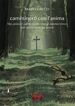 Camminerò con l'anima. Vita, pensieri, affetti ed emozioni di Antonio greco letti attraverso le sue poesie