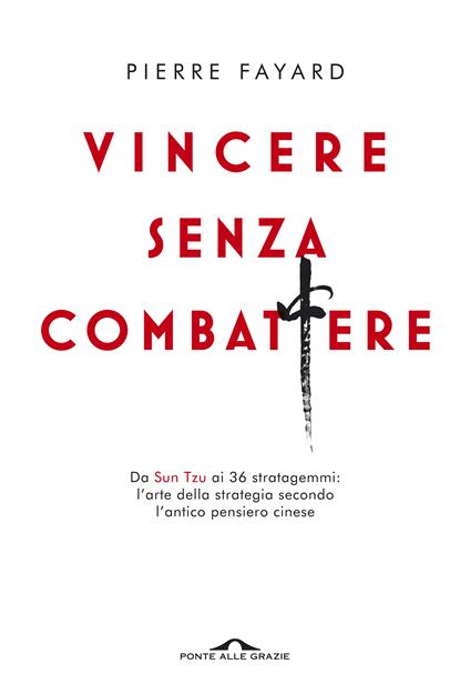 Vincere senza combattere. Da Sun Tzu ai 36 stratagemmi: l'arte della strategia secondo l'antico pensiero cinese - Pierre Fayard - copertina