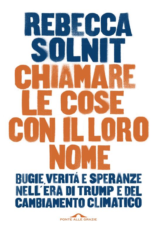 Chiamare le cose con il loro nome. Bugie, verità e speranze nell'era di Trump e del cambiamento climatico - Rebecca Solnit - copertina