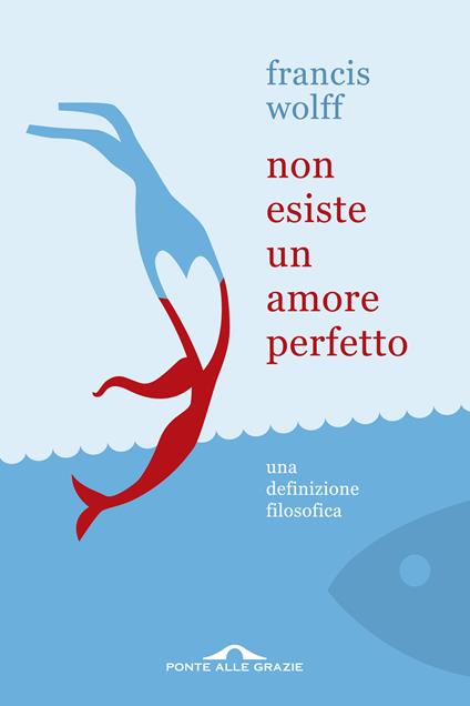 Non esiste un amore perfetto. Una definizione filosofica - Francis Wolff - copertina