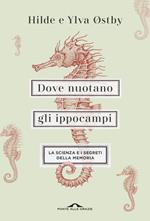 Dove nuotano gli ippocampi. La scienza e i segreti della memoria