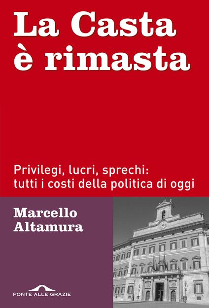 La casta è rimasta. Privilegi, lucri, sprechi: tutti i costi della politica di oggi - Marcello Altamura - copertina