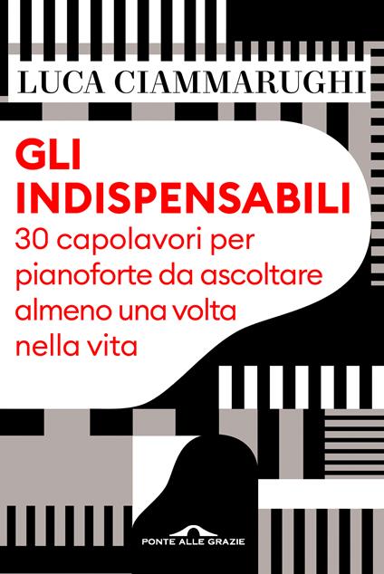 Gli indispensabili. 30 capolavori per pianoforte da ascoltare almeno una volta nella vita - Luca Ciammarughi - ebook