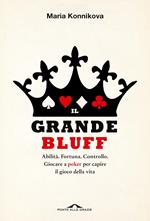 Il grande bluff. Abilità. Fortuna. Controllo. Giocare a poker per capire il gioco della vita