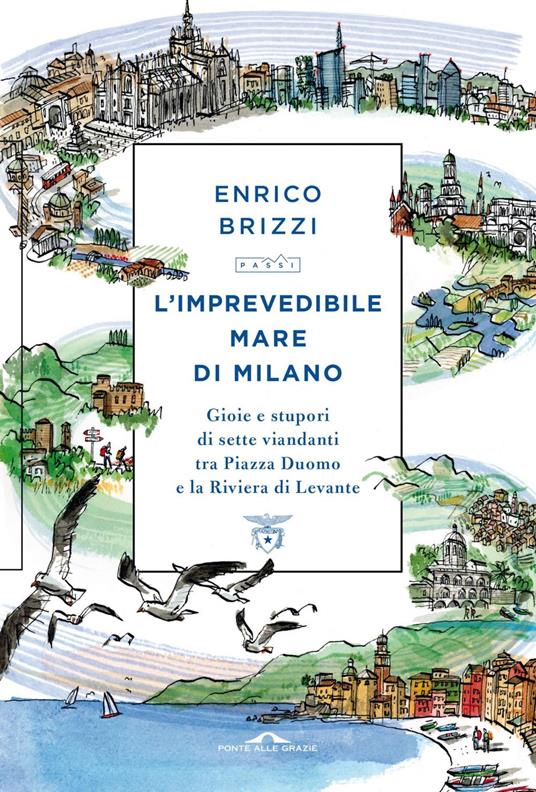 L' imprevedibile mare di Milano. Gioie e stupori di sette viandanti tra Piazza Duomo e la Riviera di Levante - Enrico Brizzi - ebook