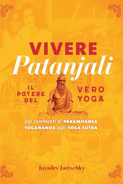 Vivere Patanjali. Il potere del vero yoga. Dai commenti di Paramhansa Yogananda agli Yoga Sutra - Jayadev Jaerschky - ebook