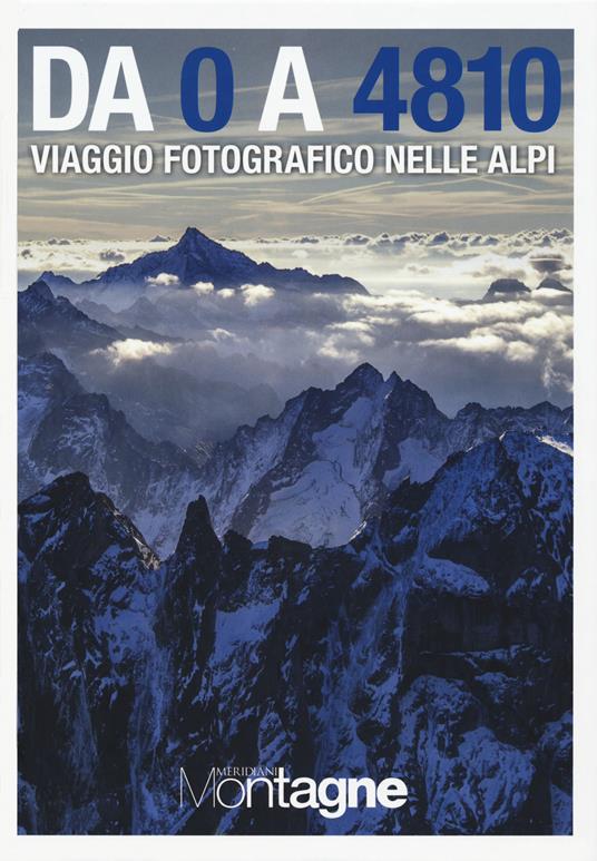 Da 0 a 4810. Viaggio fotografico nelle Alpi. Ediz. illustrata - Luigi Dodi,Cristina Zerbi - copertina