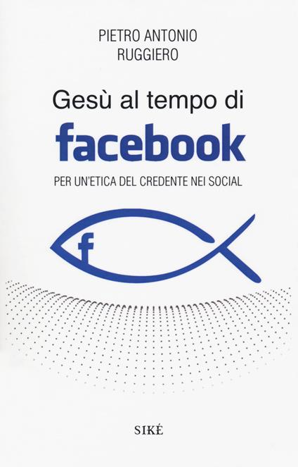 Gesù al tempo di Facebook. Per un'etica del credente nei social - Pietro Antonio Ruggiero - copertina