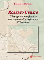 Roberto Curato. L'ingegnere bonificatore che sognava di trasformare il Tavoliere