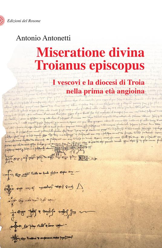 Miseratione divina Troianus episcopus. I vescovi e la diocesi di Troia nella prima età angioina - Antonio Antonetti - copertina