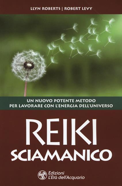 Reiki sciamanico. Un nuovo potente metodo per lavorare con l'energia dell'universo - Llyn Roberts,Robert Levy - copertina