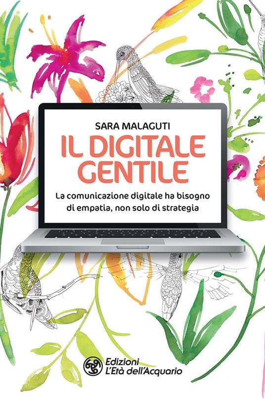 Il digitale gentile. La comunicazione digitale ha bisogno di empatia, non solo di strategia - Sara Malaguti - copertina