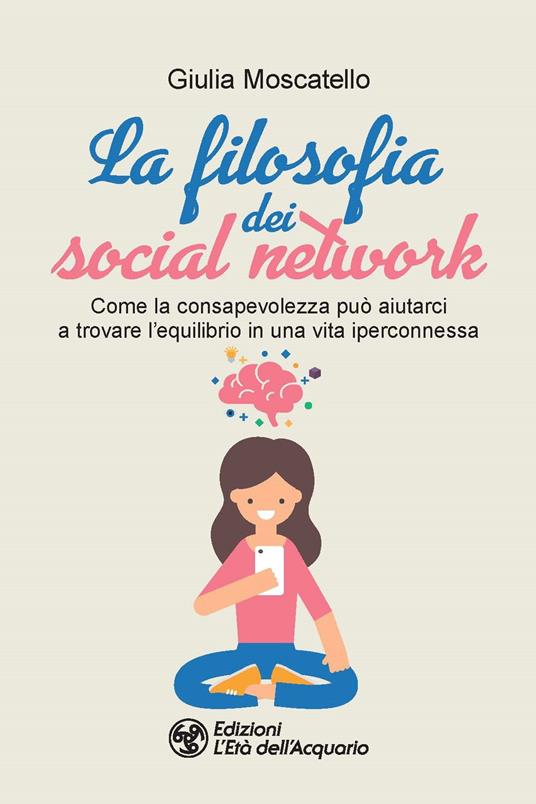 La filosofia dei social network. Come la consapevolezza può aiutarci a trovare l'equilibrio in una vita iperconnessa - Giulia Moscatello - copertina