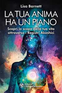 Libro La tua anima ha un piano. Scopri lo scopo della tua vita attraverso i Registri Akashici Lisa Barnett