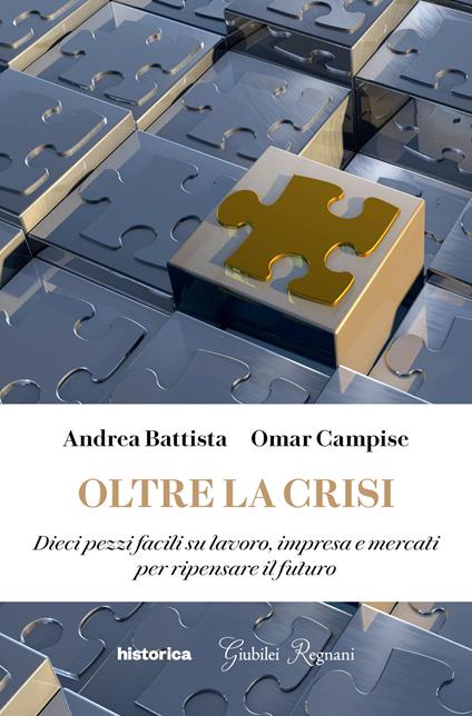 Oltre la crisi. Dieci pezzi facili su lavoro, impresa e mercati per ripensare il futuro - Andrea Battista,Omar Campise - copertina