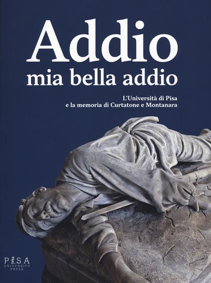 Addio mia bella addio. L'Università di Pisa e la memoria di Curtatone e Montanara - copertina