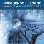 Inseguendo il sogno. L'avventura pisana dell'informatica