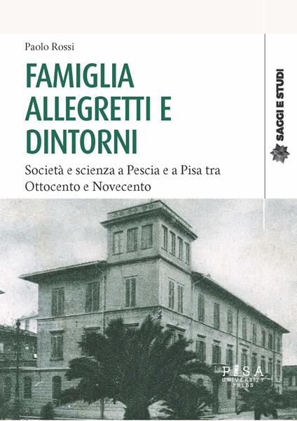 Famiglia Allegretti e dintorni. Società e scienza a Pescia e a Pisa tra Ottocento e Novecento - Paolo Rossi - copertina