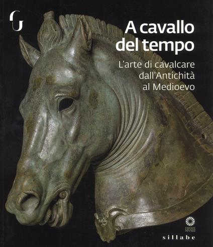 A cavallo del tempo. L'arte di cavalcare dall'antichità al medioevo. Catalogo della mostra (Firenze, 26 giugno-14 ottobre 2018). Ediz. a colori - F. Paolucci,Lorenza Camin - copertina