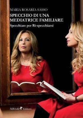 Specchio di una mediatrice familiare. Specchiare per ri-specchiarsi - Maria Rosaria Sasso - copertina