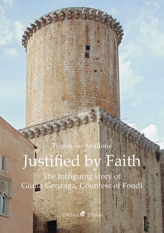 Justified by faith. The intriguing story of Giulia Gonzaga, countess of Fondi - Tommaso Avallone - copertina