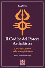 Il codice del potere. Artha?âstra. L'arte della guerra e della strategia indiana