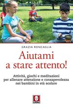 Aiutami a stare attento! Attività, giochi, meditazioni per allenare attenzione e consapevolezza nei bambini in età scolare