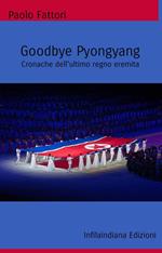 Goodbye Pyongyang. Cronache dell'ultimo regno eremita