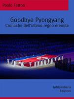 Goodbye Pyongyang. Cronache dell'ultimo regno eremita