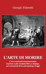 L' arte di morire. L'ars moriendi rinascimentale, il primo e il più venduto libro a stampa, nei commenti d'un antropologo d'oggi