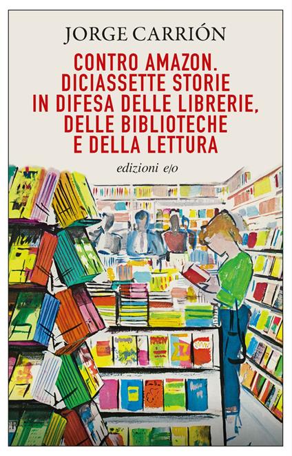 Contro Amazon. Diciassette storie in difesa delle librerie, delle biblioteche e della lettura - Jorge Carrión,Pino Cacucci - ebook