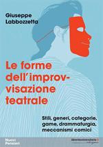 Le forme dell'improvvisazione teatrale. Stili, generi, categorie, game, drammaturgia, meccanismi comici