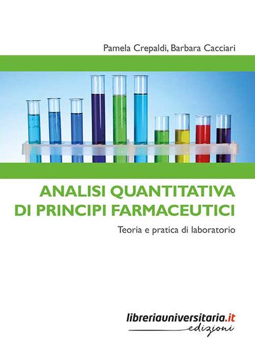 Analisi quantitativa di principi farmaceutici. Teoria e pratica di laboratorio - Pamela Crepaldi,Barbara Cacciari - copertina