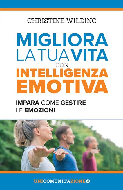 Migliora la tua vita con l'intelligenza emotiva. Impara come gestire le tue emozioni - Christine Wilding - copertina