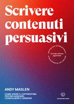 Scrivere contenuti persuasivi. Come usare il copywriting per influenzare, coinvolgere e vendere