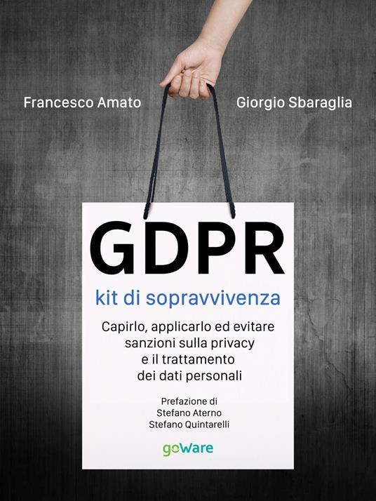 GDPR. Kit di sopravvivenza. Capirlo, applicarlo ed evitare sanzioni sulla privacy e il trattamento dei dati personali - Giorgio Sbaraglia,Francesco Amato - copertina