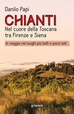 Chianti. Nel cuore della Toscana tra Firenze e Siena. In viaggio nei luoghi più belli e poco noti