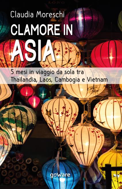 Clamore in Asia. 5 mesi in viaggio da sola tra Thailandia, Laos, Cambogia e Vietnam - Claudia Moreschi - copertina