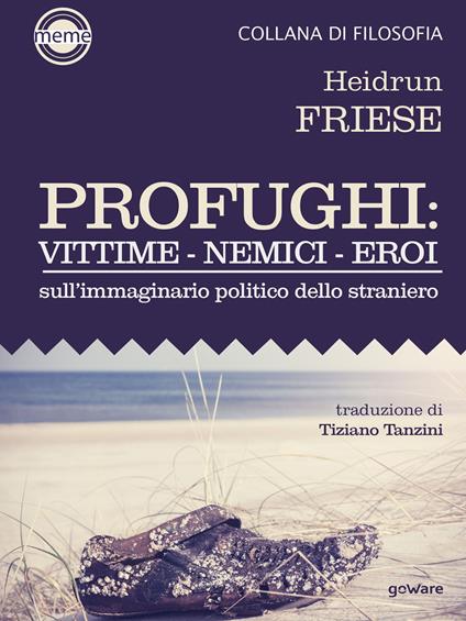 Profughi: vittime - nemici - eroi. Sull'immaginario politico dello straniero - Heidrun Friese,Tiziano Tanzini - ebook