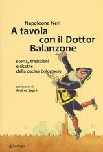 A tavola con il dottor Balanzone. Storia, tradizioni e ricette della cucina bolognese