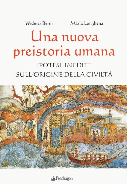 Una nuova preistoria umana. Ipotesi inedite sull’origine della civiltà - Widmer Berni,Maria Longhena - copertina