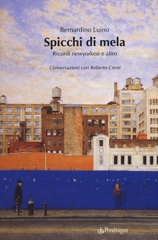 Spicchi di mela. Ricordi newyorkesi e altro. Conversazioni con Roberto Cresti - Bernardino Luino,Roberto Cresti - copertina