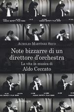 Note bizzarre di un direttore d'orchestra. La vita in musica di Aldo Ceccato