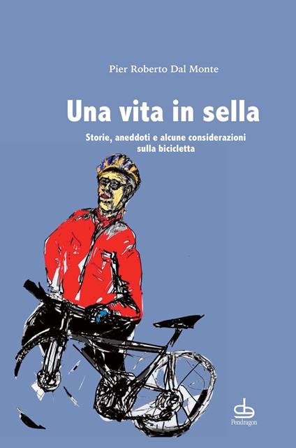 Una vita in sella. Storie, aneddoti e alcune considerazioni sulla bicicletta - Pier Roberto Dal Monte - copertina