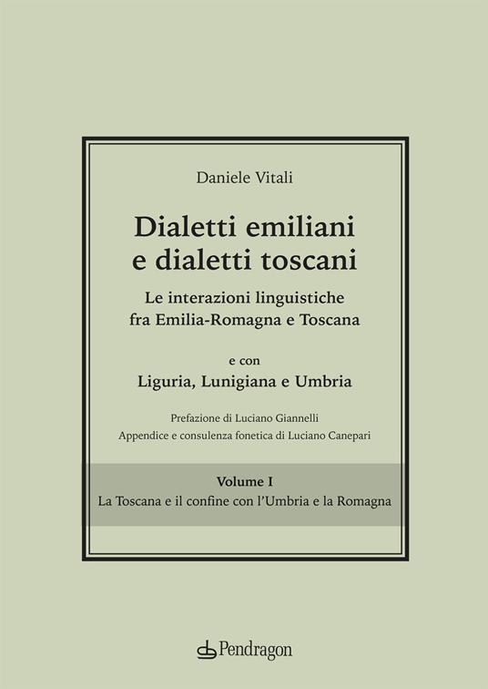 Dialetti emiliani e dialetti toscani. Dialetti emiliani e dialetti toscani. Le interazioni linguistiche fra Emilia-Romagna e Toscana e con Liguria, Lunigiana e Umbria. Vol. 1: Toscana e il confine con l'Umbria e la Romagna, La. - Daniele Vitali - copertina