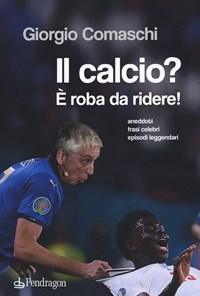 Il calcio? È roba da ridere. Aneddoti, frasi celebri, episodi leggendari  - Giorgio Comaschi - Libro - Pendragon - Varia