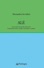 Alé. Il racconto di una vita attraverso l’esperienza civica, sociale, economica e politica