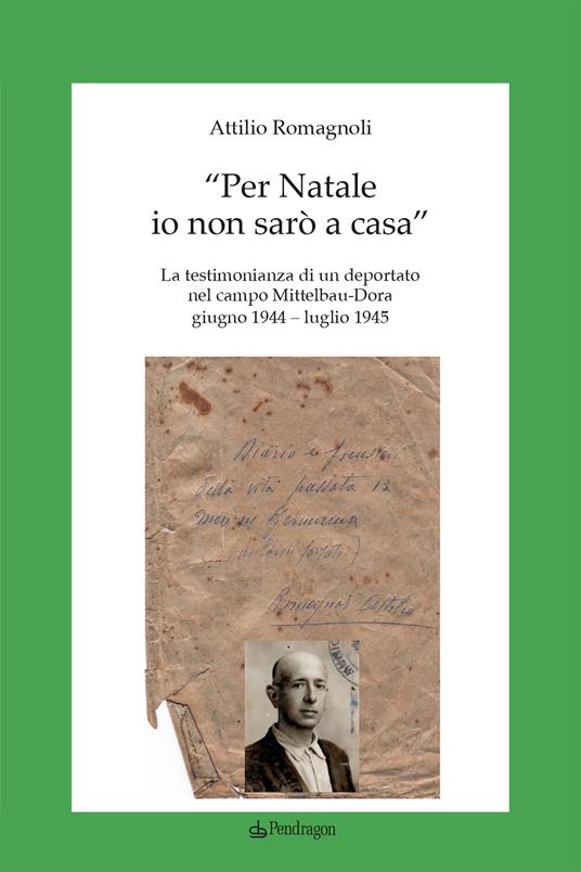 Per Natale io non sarò a casa». La testimonianza di un deportato nel campo  Mittelbau-Dora. Giugno 1944-Luglio 1945 - Attilio Romagnoli - Libro -  Pendragon - Studi e ricerche