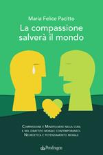 La compassione salverà il mondo. Compassione e mindfulness nella cura e nel dibattito morale contemporaneo. Neuroetica e potenziamento morale