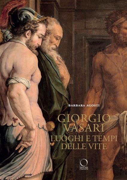 Giorgio Vasari. Luoghi e tempi delle «Vite». Nuova ediz. - Barbara Agosti - copertina